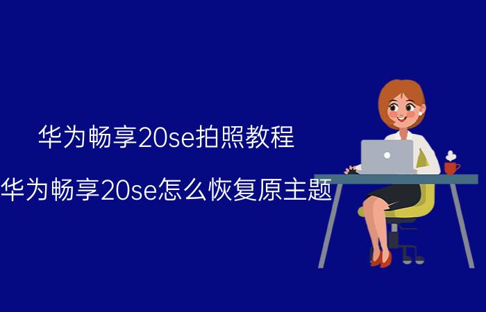 华为畅享20se拍照教程 华为畅享20se怎么恢复原主题？